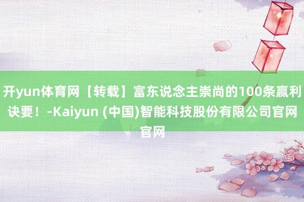 开yun体育网【转载】富东说念主崇尚的100条赢利诀要！-Kaiyun (中国)智能科技股份有限公司官网