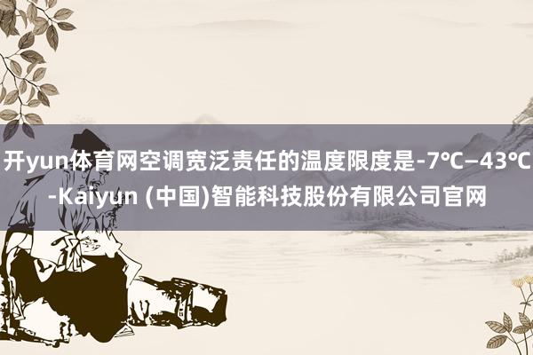 开yun体育网空调宽泛责任的温度限度是-7℃—43℃-Kaiyun (中国)智能科技股份有限公司官网