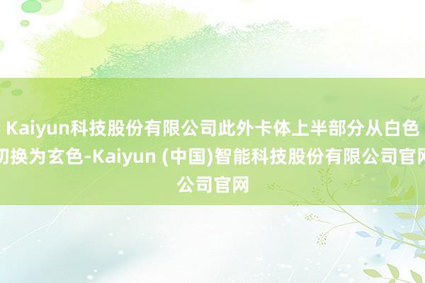Kaiyun科技股份有限公司此外卡体上半部分从白色切换为玄色
