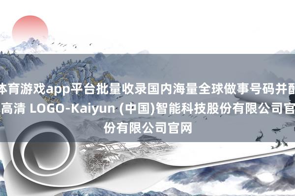体育游戏app平台批量收录国内海量全球做事号码并配套高清 LOGO-Kaiyun (中国)智能科技股份有限公司官网
