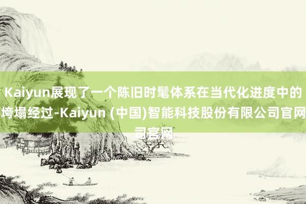 Kaiyun展现了一个陈旧时髦体系在当代化进度中的垮塌经过-Kaiyun (中国)智能科技股份有限公司官网