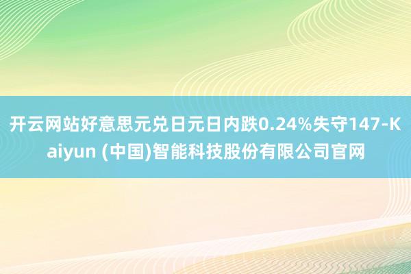 开云网站好意思元兑日元日内跌0.24%失守147-Kaiyun (中国)智能科技股份有限公司官网