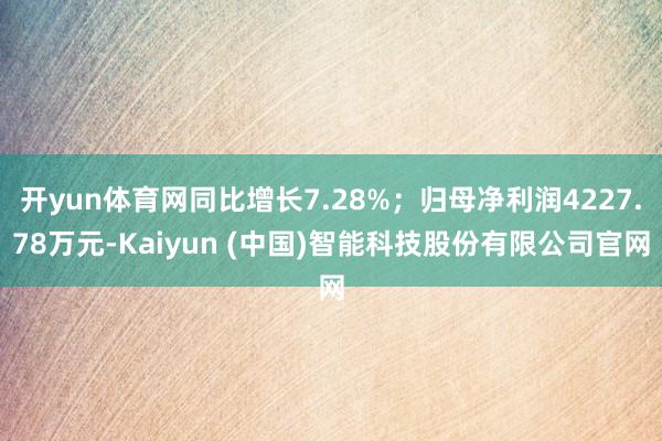 开yun体育网同比增长7.28%；归母净利润4227.78万