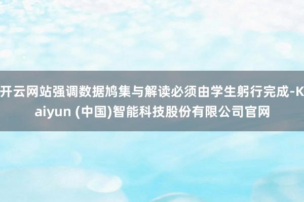 开云网站强调数据鸠集与解读必须由学生躬行完成-Kaiyun (中国)智能科技股份有限公司官网