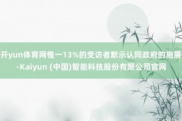 开yun体育网惟一13%的受访者默示认同政府的施展-Kaiy