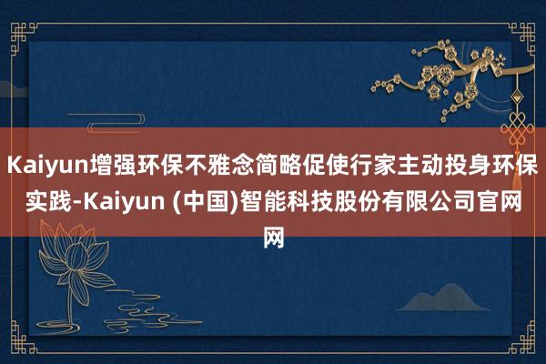 Kaiyun增强环保不雅念简略促使行家主动投身环保实践-Ka