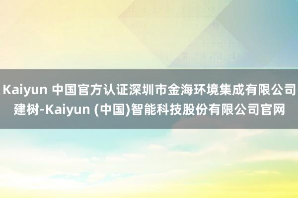 Kaiyun 中国官方认证深圳市金海环境集成有限公司建树-K