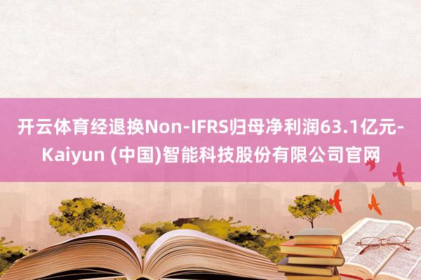开云体育经退换Non-IFRS归母净利润63.1亿元-Kai