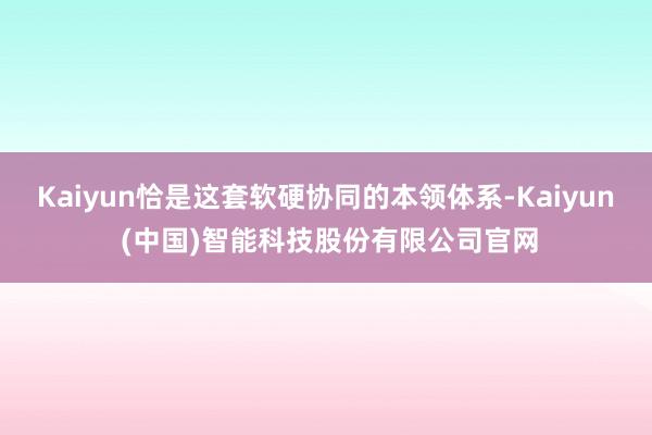Kaiyun恰是这套软硬协同的本领体系-Kaiyun (中国)智能科技股份有限公司官网