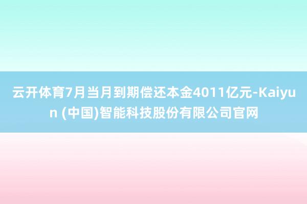 云开体育7月当月到期偿还本金4011亿元-Kaiyun (中