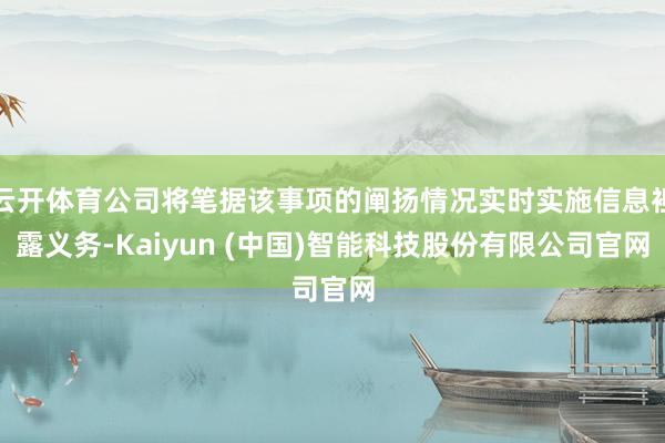 云开体育公司将笔据该事项的阐扬情况实时实施信息袒露义务-Ka