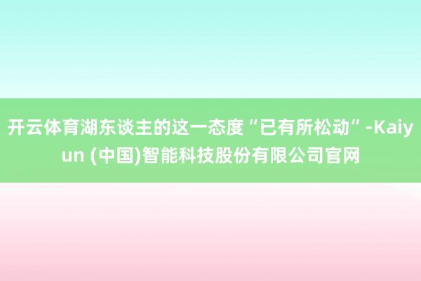 开云体育湖东谈主的这一态度“已有所松动”-Kaiyun (中