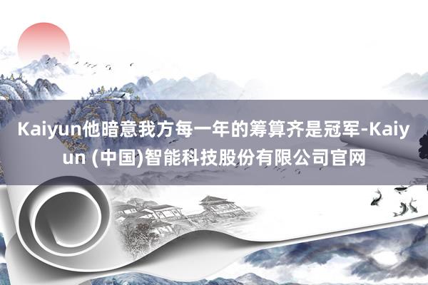 Kaiyun他暗意我方每一年的筹算齐是冠军-Kaiyun (