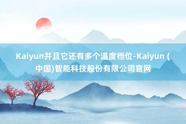 Kaiyun并且它还有多个温度档位-Kaiyun (中国)智