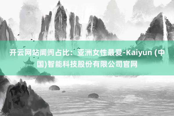 开云网站阛阓占比：亚洲女性最爱-Kaiyun (中国)智能科