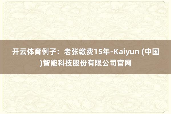 开云体育例子：老张缴费15年-Kaiyun (中国)智能科技
