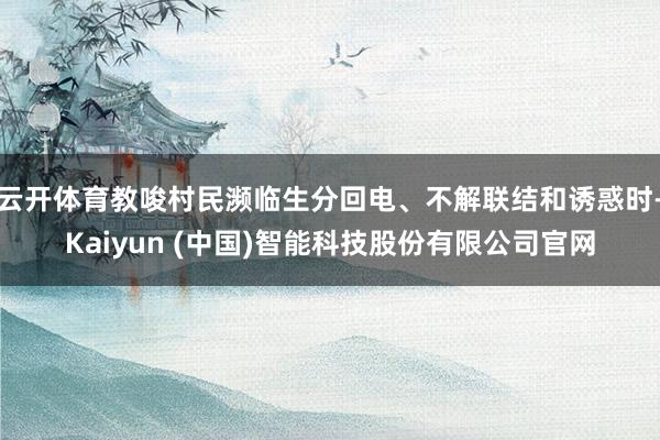 云开体育教唆村民濒临生分回电、不解联结和诱惑时-Kaiyun