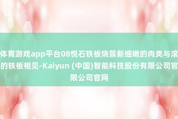 体育游戏app平台08悦石铁板烧簇新细嫩的肉类与滚热的铁板相