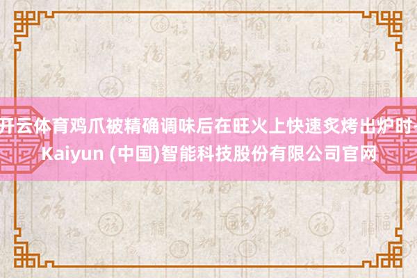 开云体育鸡爪被精确调味后在旺火上快速炙烤出炉时-Kaiyun