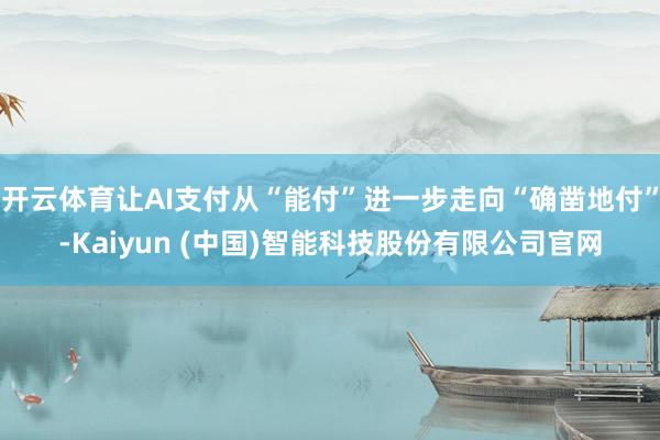 开云体育让AI支付从“能付”进一步走向“确凿地付”-Kaiyun (中国)智能科技股份有限公司官网