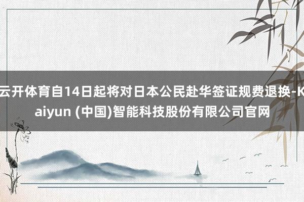 云开体育自14日起将对日本公民赴华签证规费退换-Kaiyun