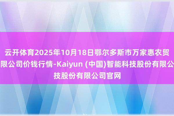 云开体育2025年10月18日鄂尔多斯市万家惠农贸商场有限公