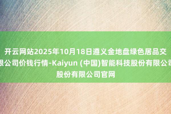 开云网站2025年10月18日遵义金地盘绿色居品交游有限公司