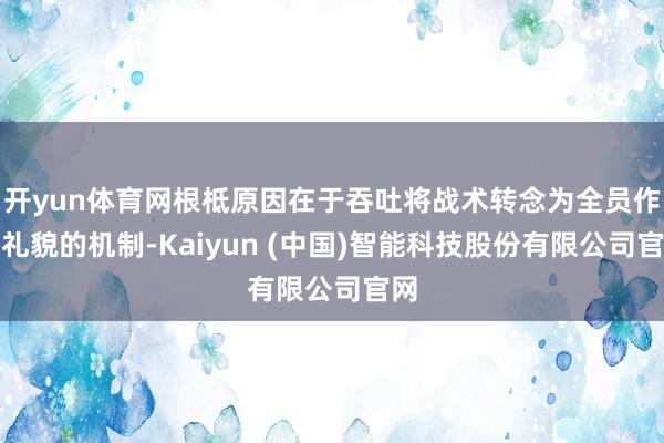 开yun体育网根柢原因在于吞吐将战术转念为全员作为礼貌的机制-Kaiyun (中国)智能科技股份有限公司官网