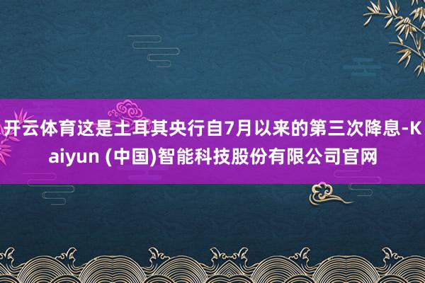 开云体育这是土耳其央行自7月以来的第三次降息-Kaiyun 