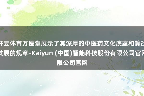 开云体育万医堂展示了其深厚的中医药文化底蕴和篡改发展的规章-