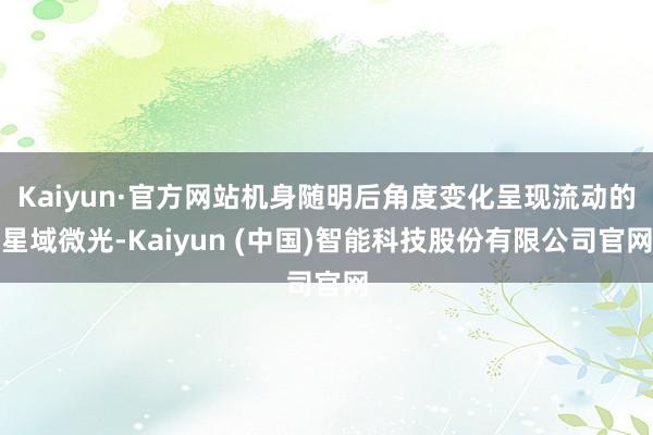 Kaiyun·官方网站机身随明后角度变化呈现流动的星域微光-