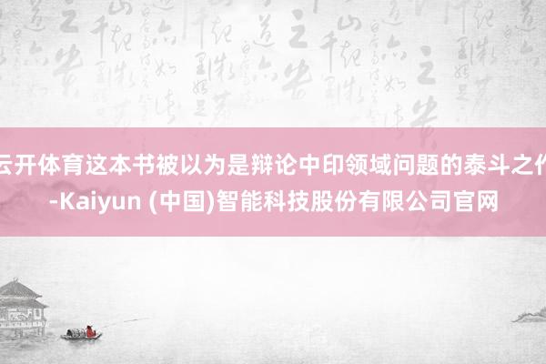 云开体育这本书被以为是辩论中印领域问题的泰斗之作-Kaiyu