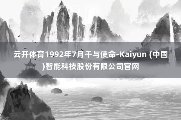 云开体育1992年7月干与使命-Kaiyun (中国)智能科