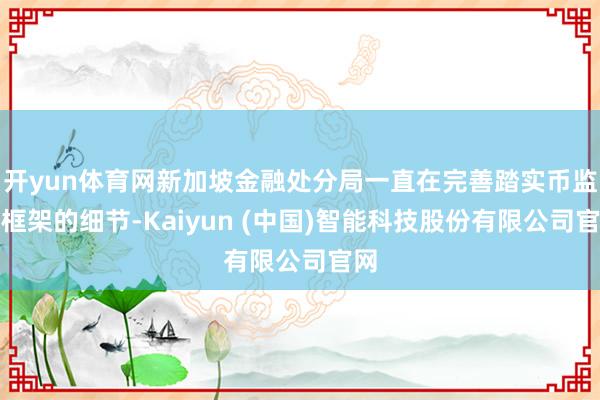 开yun体育网新加坡金融处分局一直在完善踏实币监管框架的细节